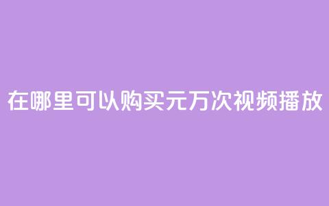 在哪里可以购买1元1万次视频播放? 第1张 在哪里可以购买1元1万次视频播放? 第1张