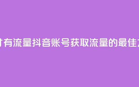 抖音怎么起号才有流量 - 抖音账号获取流量的最佳方法解析~ 第1张 抖音怎么起号才有流量 - 抖音账号获取流量的最佳方法解析~ 第1张