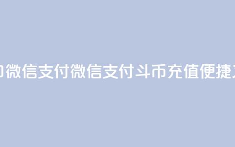 斗币充值入口微信支付(微信支付斗币充值	，便捷又安全)  第1张