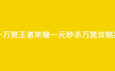 王者1元秒一万赞 - 王者荣耀一元秒杀万赞攻略揭秘。  第1张