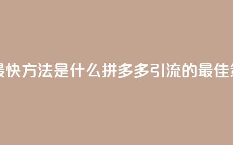 拼多多引流的最快方法是什么 - 拼多多引流的最佳策略分享~  第1张