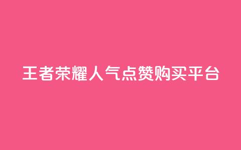 王者荣耀人气点赞购买平台 - 王者荣耀热门平台：畅玩、点赞	、购买，一站式体验！~  第1张