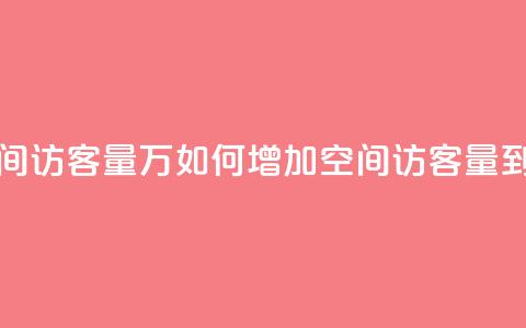 qq空间访客量1万(如何增加QQ空间访客量到1万)  第1张