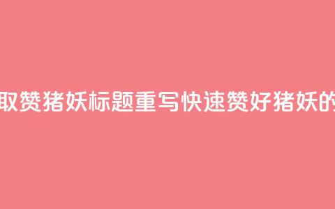 ks一键取赞猪妖标题重写：“快速赞好猪妖的方法”  第1张