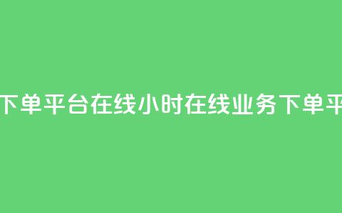 24小时业务下单平台在线(24小时在线业务下单平台) 第1张 24小时业务下单平台在线(24小时在线业务下单平台) 第1张