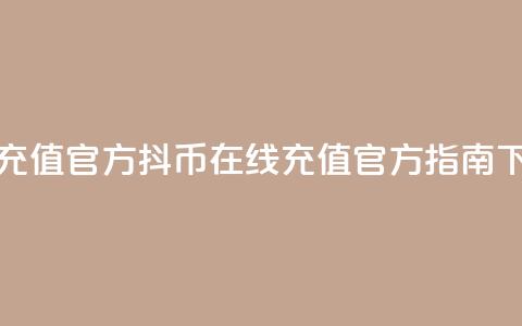 抖币充值官方(抖币在线充值官方指南)  第1张