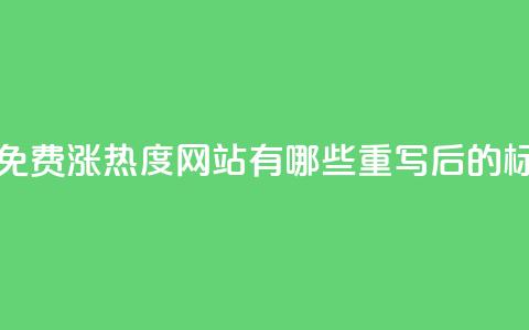 快手免费涨热度网站有哪些(原标题：快手免费涨热度网站有哪些重写后的标题：快手免费增加曝光的网站推荐)  第1张
