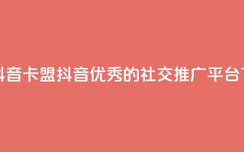 卡盟抖音(卡盟抖音：优秀的社交推广平台)  第1张