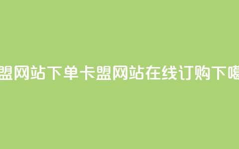 卡盟网站下单(卡盟网站在线订购)  第1张