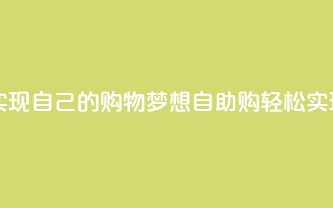 自助下单网站  实现自己的购物梦想 → 自助购 轻松实现购物梦 第1张 自助下单网站  实现自己的购物梦想 → 自助购 轻松实现购物梦 第1张