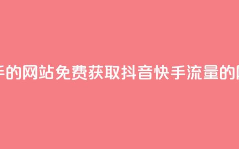 免费刷抖音快手的网站 - 免费获取抖音快手流量的网站推荐~  第1张