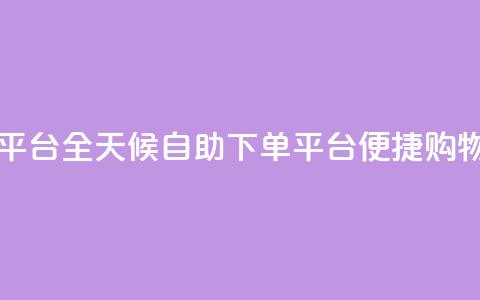 自助下单24小时平台 - 全天候自助下单平台 便捷购物新体验！  第1张