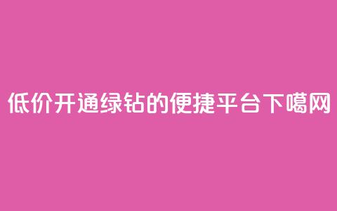低价开通QQ绿钻的便捷平台 第1张 低价开通QQ绿钻的便捷平台 第1张