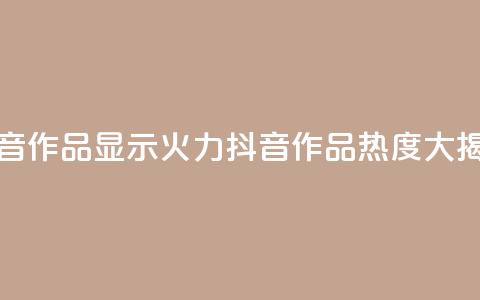 抖音作品显示火力2(抖音作品热度大揭秘) 第1张 抖音作品显示火力2(抖音作品热度大揭秘) 第1张