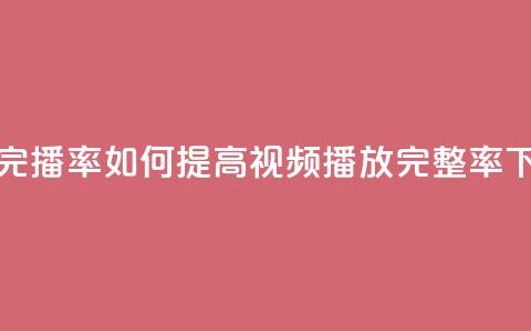 粉丝完播率 - 如何提高视频播放完整率?! 第1张 粉丝完播率 - 如何提高视频播放完整率?! 第1张