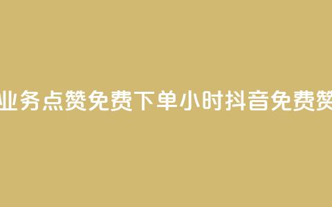 抖音业务点赞免费下单24小时(抖音免费赞24小时)  第1张