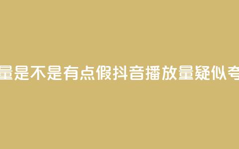 抖音播放量是不是有点假(抖音播放量疑似夸大)  第1张