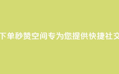 快速下单秒赞QQ空间——专为您提供快捷社交服务  第1张 快速下单秒赞QQ空间——专为您提供快捷社交服务  第1张