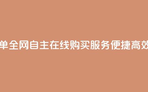 自助下单全网 - 自主在线购买服务，便捷高效！~  第1张