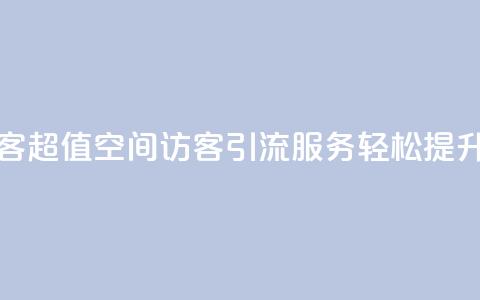 低价qq空间访客 - 超值QQ空间访客引流服务 轻松提升人气~ 第1张 低价qq空间访客 - 超值QQ空间访客引流服务 轻松提升人气~ 第1张
