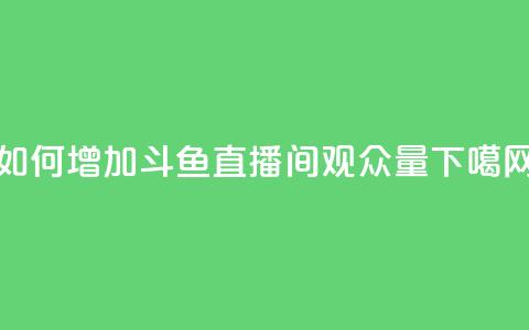 如何增加斗鱼直播间观众量  第1张
