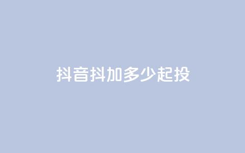 抖音抖加多少起投 - 彩虹系统正版授权  第1张