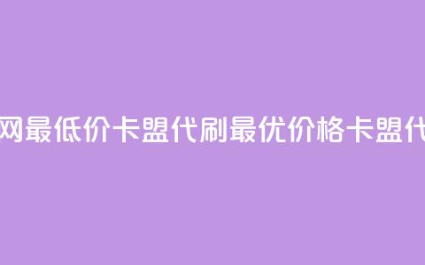 全网最低价卡盟代刷(最优价格卡盟代刷)  第1张 全网最低价卡盟代刷(最优价格卡盟代刷)  第1张