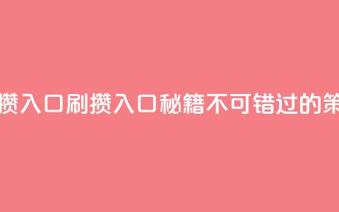 刷攒入口(刷攒入口秘籍:不可错过的SEO策略)  第1张 刷攒入口(刷攒入口秘籍:不可错过的SEO策略)  第1张