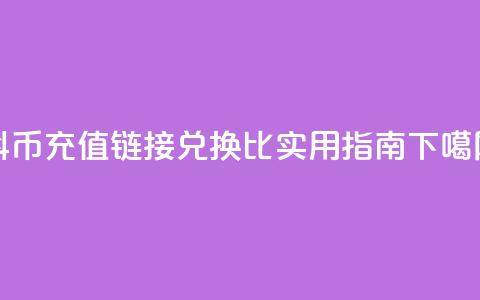 抖币充值链接兑换1比1实用指南 第1张 抖币充值链接兑换1比1实用指南 第1张