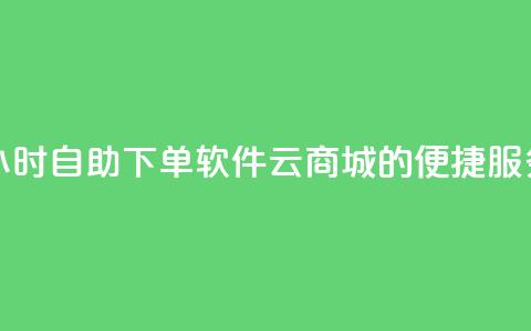 24小时自助下单软件:qq云商城的便捷服务  第1张 24小时自助下单软件:qq云商城的便捷服务  第1张