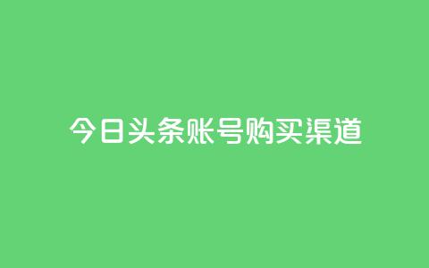 今日头条账号购买渠道 - 原标题:今日头条账号购买渠道新标题:购买今日头条账号的渠道选择~ 第1张 今日头条账号购买渠道 - 原标题:今日头条账号购买渠道新标题:购买今日头条账号的渠道选择~ 第1张