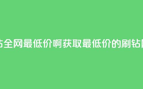 刷钻网站全网最低价啊(获取最低价的刷钻网站推荐) 第1张 刷钻网站全网最低价啊(获取最低价的刷钻网站推荐) 第1张