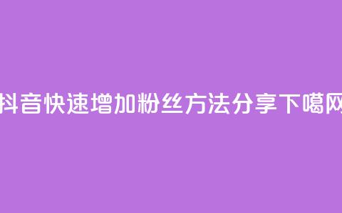 抖音快速增加粉丝方法分享  第1张 抖音快速增加粉丝方法分享  第1张