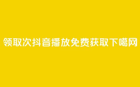 领取1000次抖音播放免费获取  第1张 领取1000次抖音播放免费获取  第1张