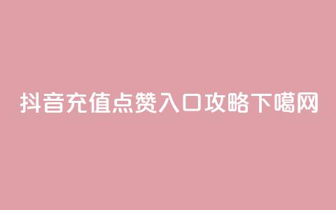 抖音充值点赞入口攻略  第1张 抖音充值点赞入口攻略  第1张
