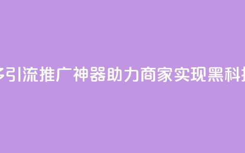 拼多多引流推广神器助力商家实现黑科技转化  第1张 拼多多引流推广神器助力商家实现黑科技转化  第1张