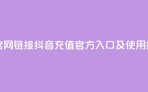 抖音充值官网链接 - 抖音充值官方入口及使用指南! 第1张 抖音充值官网链接 - 抖音充值官方入口及使用指南! 第1张