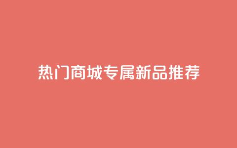 热门商城专属新品推荐 第1张 热门商城专属新品推荐 第1张