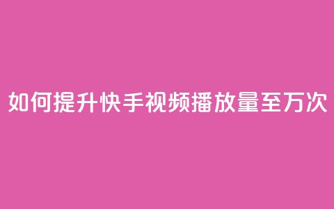 如何提升快手视频播放量至10万次 第1张 如何提升快手视频播放量至10万次 第1张