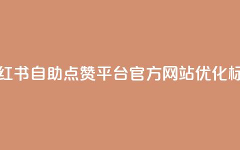 小红书自助点赞平台官方网站优化标题  第1张