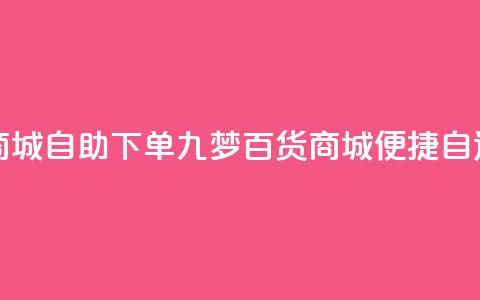 九梦百货商城自助下单(九梦百货商城便捷自选购) 第1张 九梦百货商城自助下单(九梦百货商城便捷自选购) 第1张
