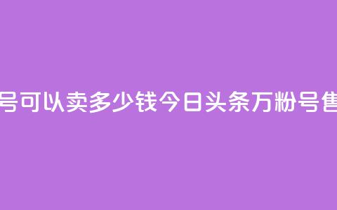 今日头条万粉号可以卖多少钱 - 今日头条万粉号售价多少?! 第1张 今日头条万粉号可以卖多少钱 - 今日头条万粉号售价多少?! 第1张