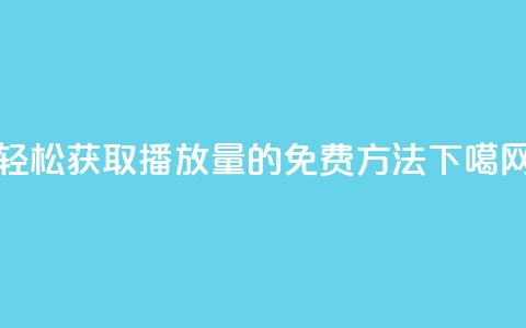 轻松获取KS播放量的免费方法  第1张 轻松获取KS播放量的免费方法  第1张