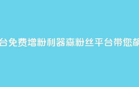 回森免费涨粉丝平台 - 免费增粉利器!森粉丝平台带您飙升粉丝数量~  第1张 回森免费涨粉丝平台 - 免费增粉利器!森粉丝平台带您飙升粉丝数量~  第1张