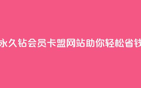 永久钻会员卡盟网站助你轻松省钱  第1张