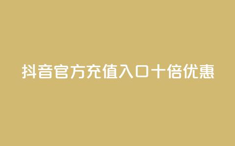 抖音官方充值入口十倍优惠 第1张 抖音官方充值入口十倍优惠 第1张