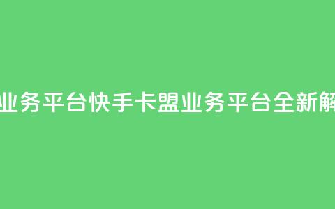 卡盟快手业务平台(快手卡盟业务平台全新解析)  第1张