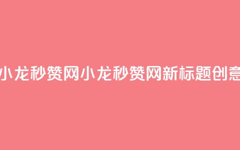 小龙秒赞网(小龙秒赞网新标题创意)  第1张