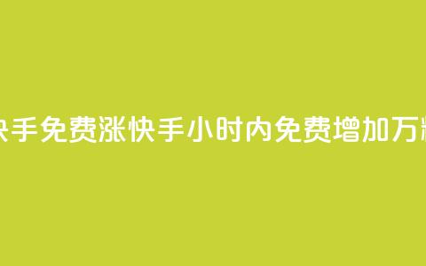 24小时免费快手免费涨1w(快手24小时内免费增加1万粉丝) 第1张 24小时免费快手免费涨1w(快手24小时内免费增加1万粉丝) 第1张