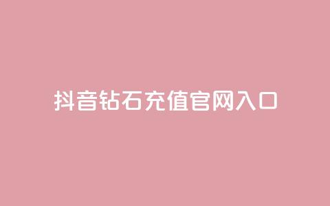 抖音钻石充值官网入口 - 全网自助下单最便宜云小店  第1张